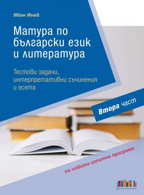 Матура по български език и литература. Тестови задачи, интерпретативни съчинения и есета – Втора част