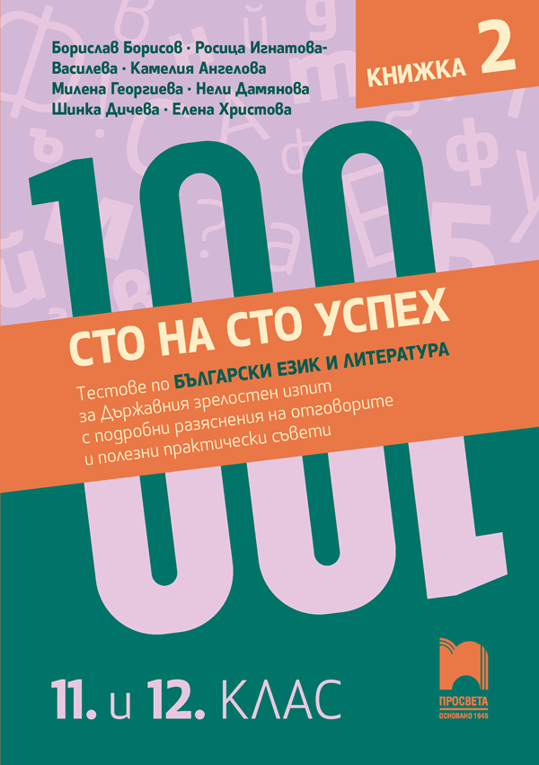 Сто на сто успех! Тестове по български език и литература за държавния зрелостен изпит с подробни разяснения на отговорите и полезни практически съвети. 11. и 12. клас. Книжка 2