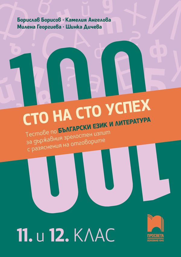 Сто на сто успех! Tестове по български език и литература за държавен зрелостен изпит с разяснения на отговорите. 11. – 12. клас