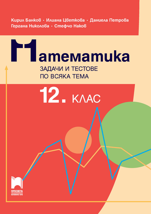 Математика. Задачи и тестове по всяка тема за 12. клас