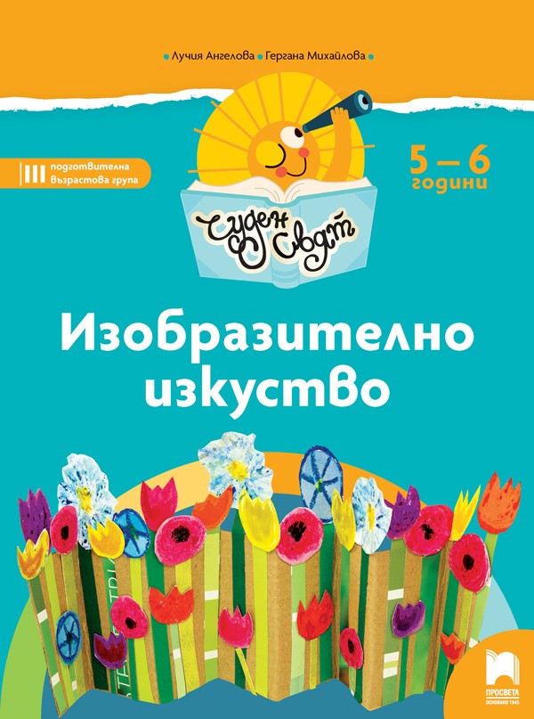 Чуден свят - Изобразително изкуство за 5 - 6 годишни деца