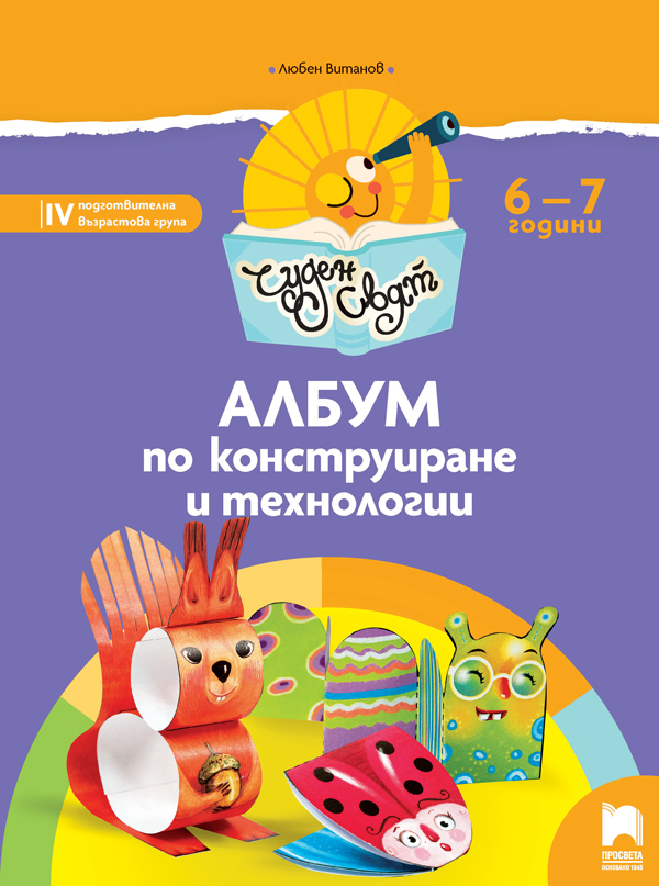Чуден свят - Албум по конструиране и технологии за 6 -7 годишни деца