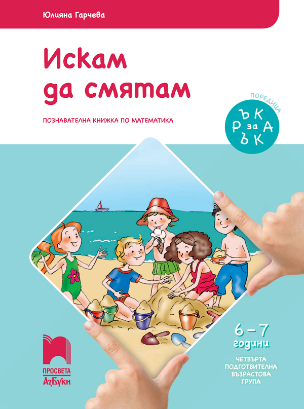 Ръка за ръка. Искам да смятам - Познавателна книжка по математика за 6 - 7 годишни деца