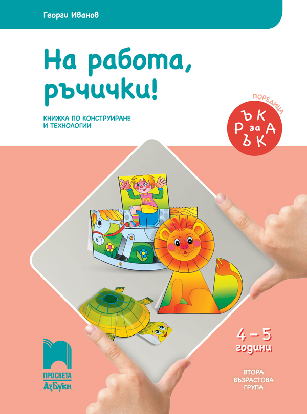 Ръка за ръка. На работа, ръчички! 4 – 5 годишни деца