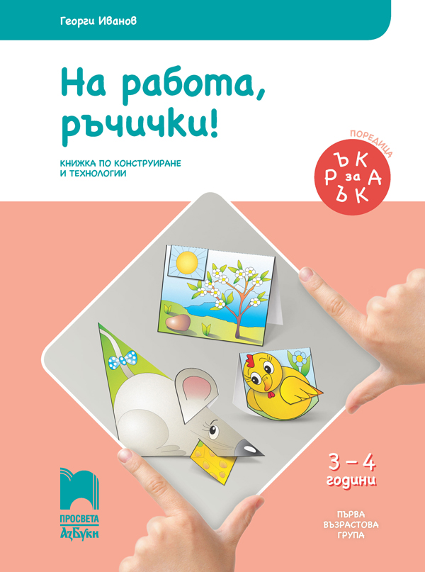 Ръка за ръка. На работа, ръчички! Познавателна книжка по конструиране и технологии за 3—4-годишни деца
