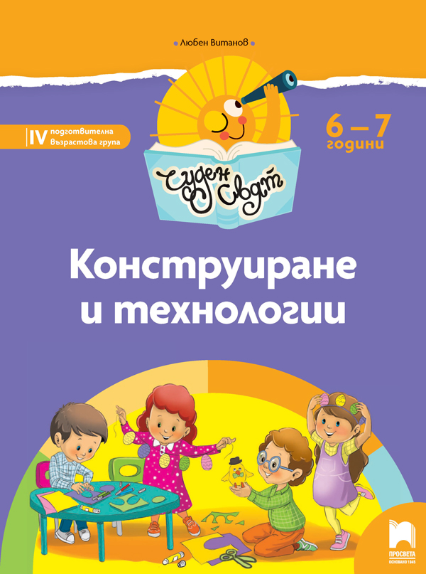 Чуден свят - Конструиране и технологии за 6 - 7 годишни деца