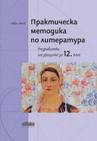Практическа методика по литература. Разработки на уроците за 12. клас
