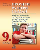 Прочети, разбери, създай. Учебно помагало по български език за 9. клас за избираемите учебни часове