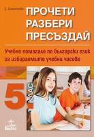 Прочети, разбери, пресъздай. Учебно помагало по български език за 5. клас за избираемите учебни часове