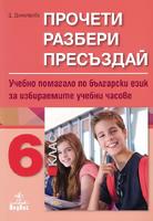 Прочети, разбери, пресъздай. Учебно помагало по български език за 6. клас за избираемите учебни часове