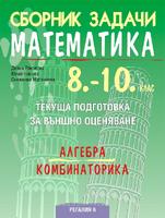 Сборник задачи по математика за текуща подготовка за външно оценяване по алгебра и комбинаторика 8.-10. клас