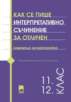 Как се пише интерпретативно съчинение за отличен. Помагало за матурата. 11. – 12. клас