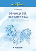 Обичам да пея, танцувам и играя 3. - 4. ПГ (сборник с музикални игри за деца на 5 – 7 години)