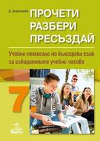 Прочети, разбери, пресъздай - Учебно помагало по български език за избираемите учебни часове за 7. клас